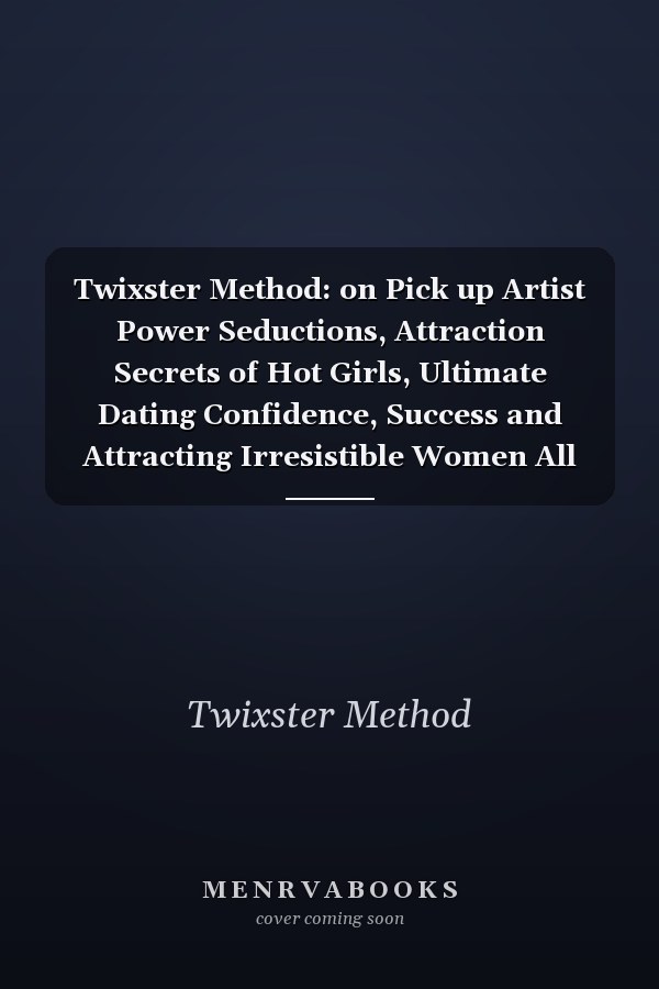 Twixster Method: on Pick up Artist Power Seductions, Attraction Secrets of Hot Girls, Ultimate Dating Confidence, Success and Attracting Irresistible Women All over the World