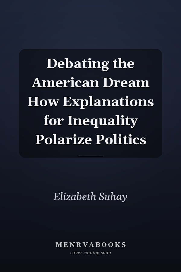 Debating the American Dream How Explanations for Inequality Polarize Politics