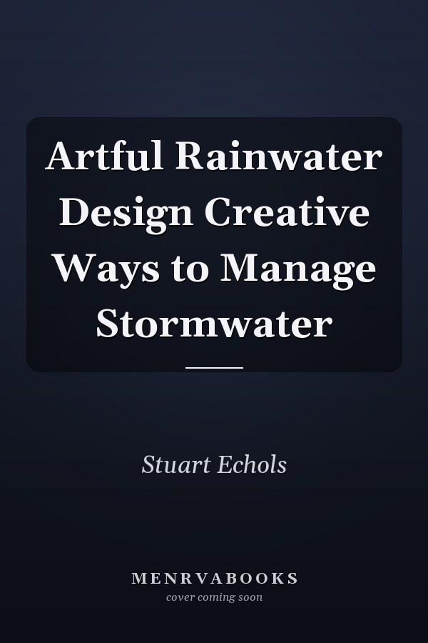 Artful Rainwater Design Creative Ways to Manage Stormwater