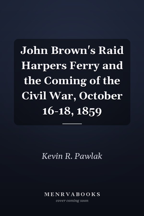 John Brown's Raid Harpers Ferry and the Coming of the Civil War, October 16-18, 1859