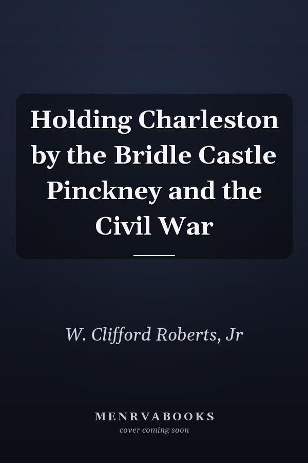 Holding Charleston by the Bridle Castle Pinckney and the Civil War