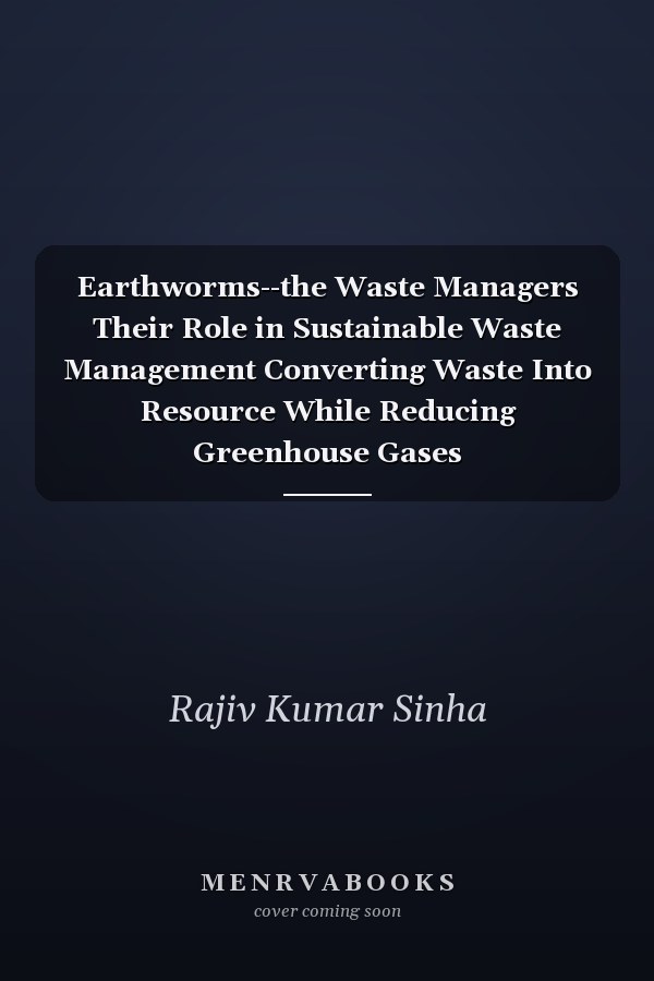 Earthworms--the Waste Managers Their Role in Sustainable Waste Management Converting Waste Into Resource While Reducing Greenhouse Gases