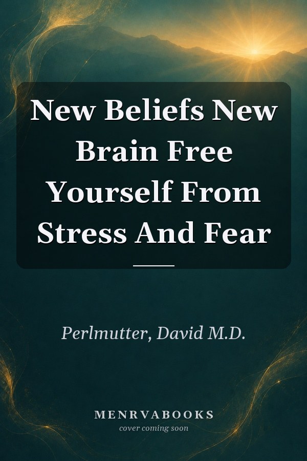 New Beliefs, New Brain: Free Yourself from Stress and Fear