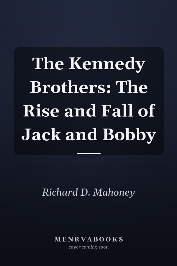 The Kennedy Brothers: The Rise and Fall of Jack and Bobby