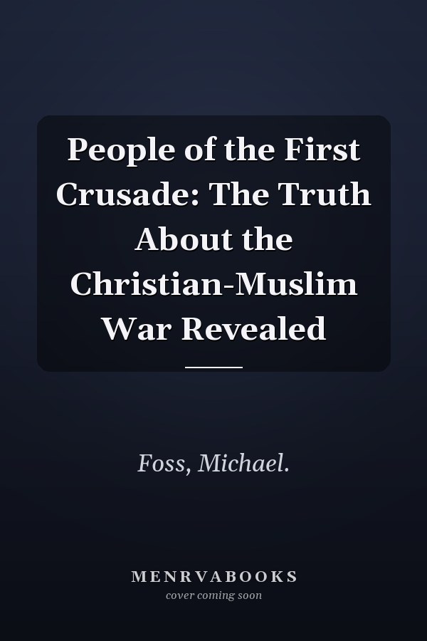 People of the First Crusade: The Truth About the Christian-Muslim War Revealed