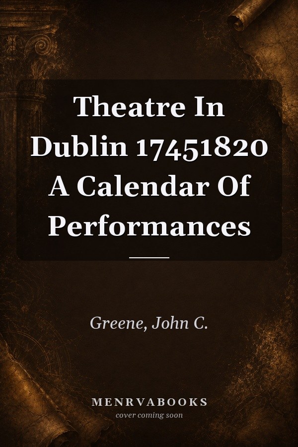 Theatre in Dublin 1745-1820: A Calendar of Performances