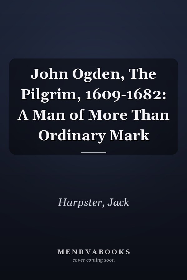 John Ogden, The Pilgrim, 1609-1682: A Man of More Than Ordinary Mark