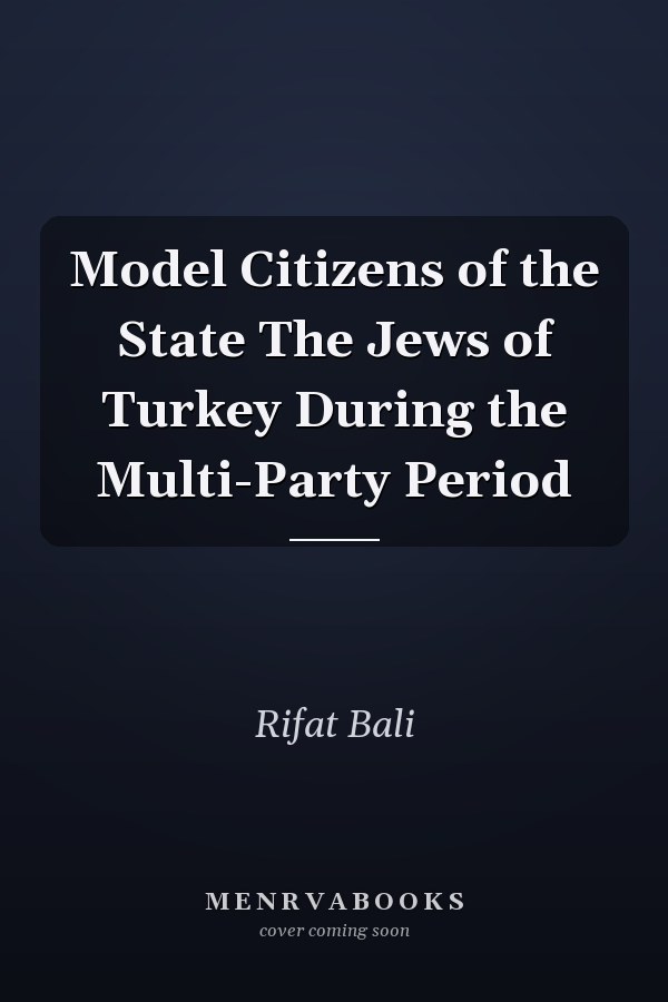 Model Citizens of the State The Jews of Turkey During the Multi-Party Period
