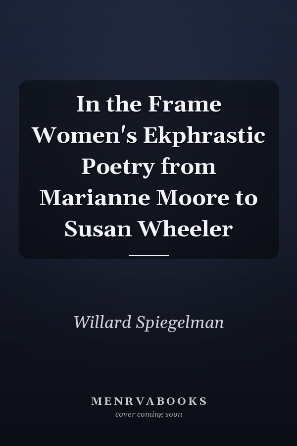 In the Frame Women's Ekphrastic Poetry from Marianne Moore to Susan Wheeler
