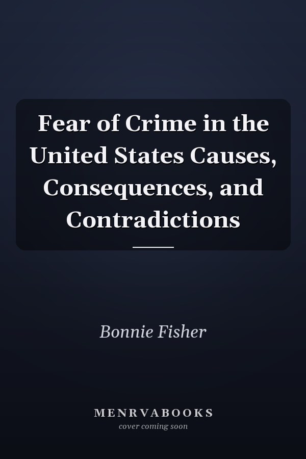Fear of Crime in the United States Causes, Consequences, and Contradictions