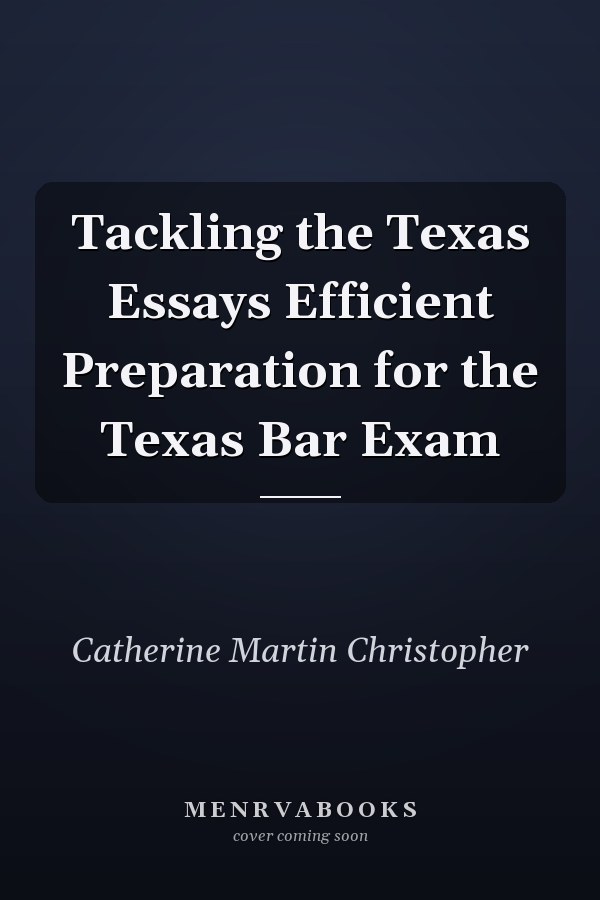 Tackling the Texas Essays Efficient Preparation for the Texas Bar Exam