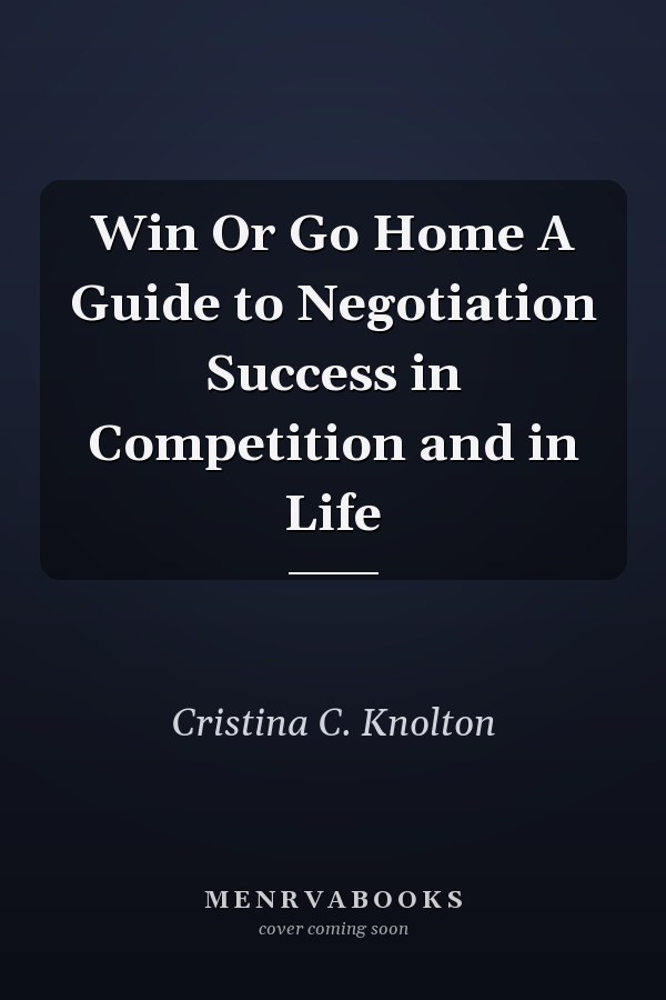 Win Or Go Home A Guide to Negotiation Success in Competition and in Life