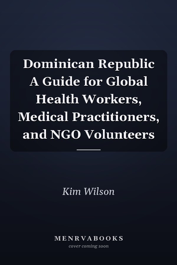 Dominican Republic A Guide for Global Health Workers, Medical Practitioners, and NGO Volunteers