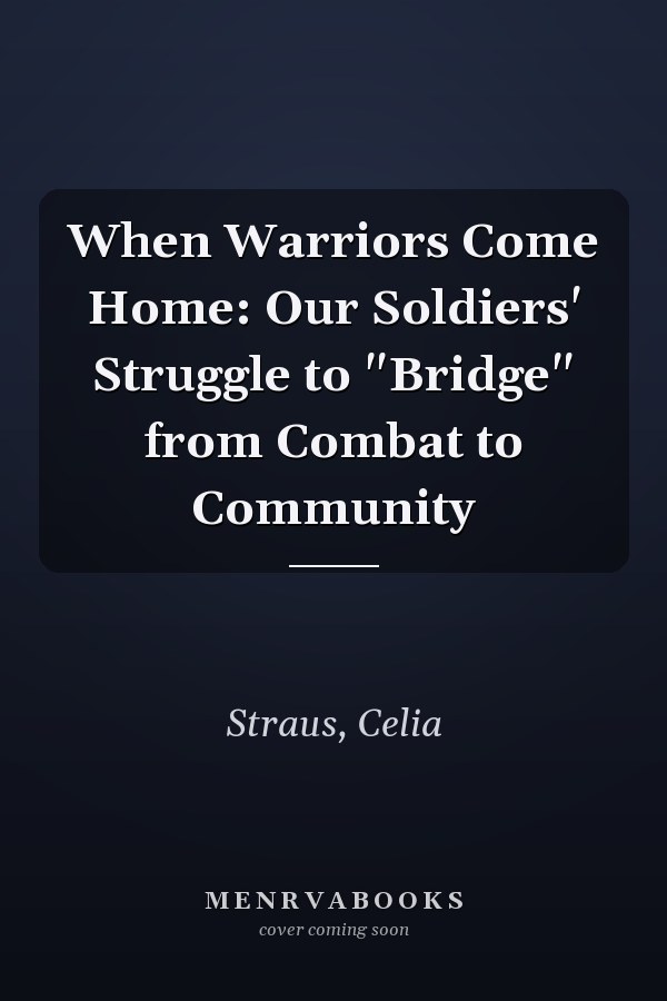 When Warriors Come Home: Our Soldiers' Struggle to "Bridge" from Combat to Community