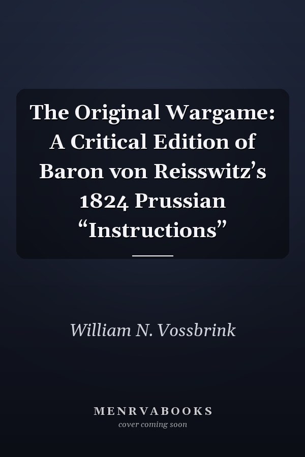 The Original Wargame: A Critical Edition of Baron von Reisswitz’s 1824 Prussian “Instructions”