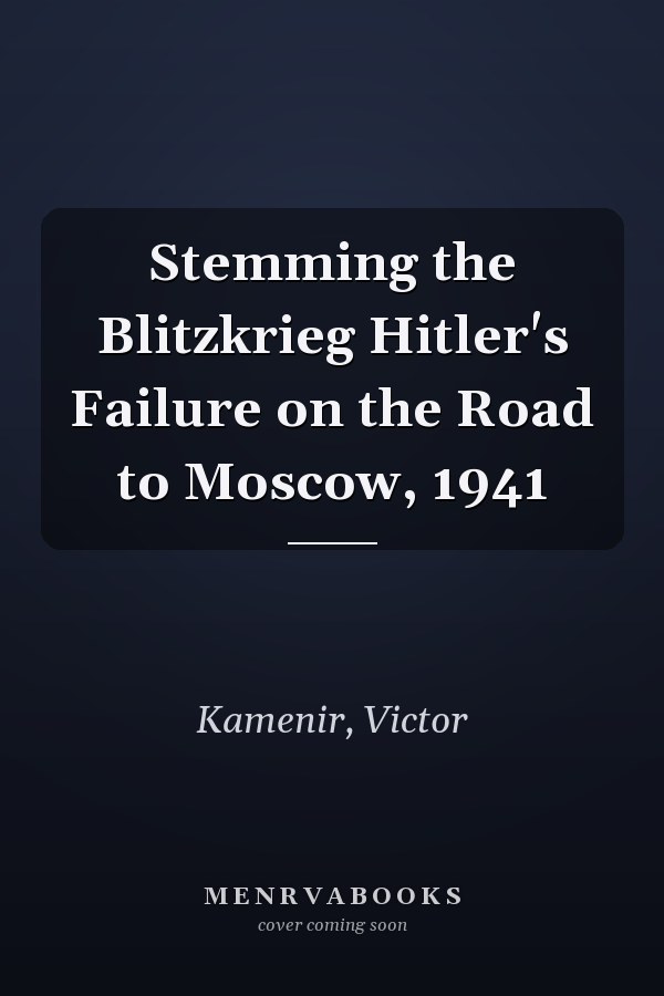 Stemming the Blitzkrieg Hitler's Failure on the Road to Moscow, 1941