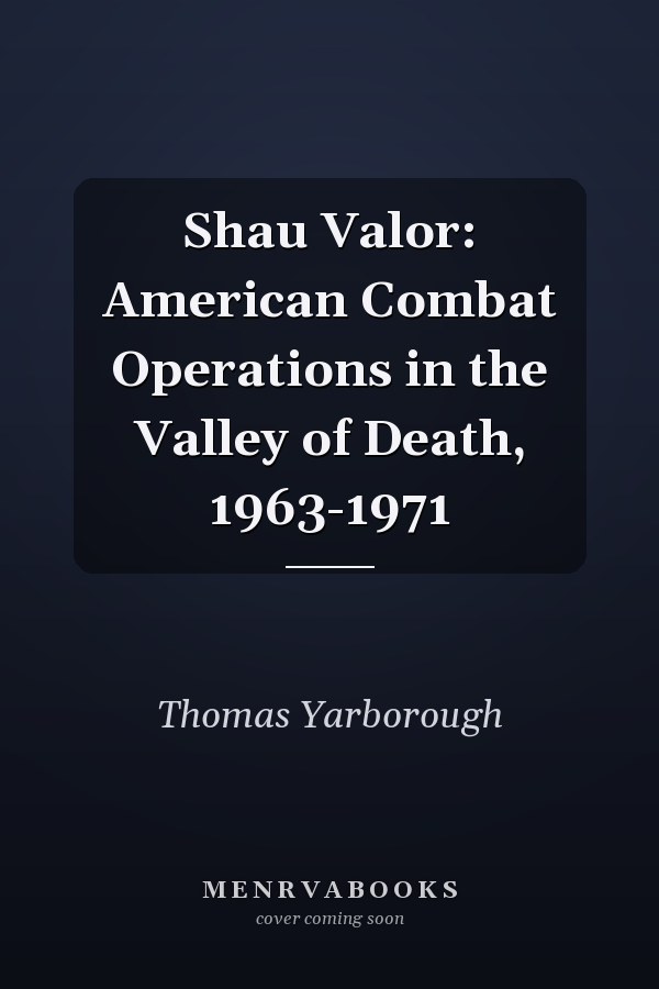 Shau Valor: American Combat Operations in the Valley of Death, 1963-1971