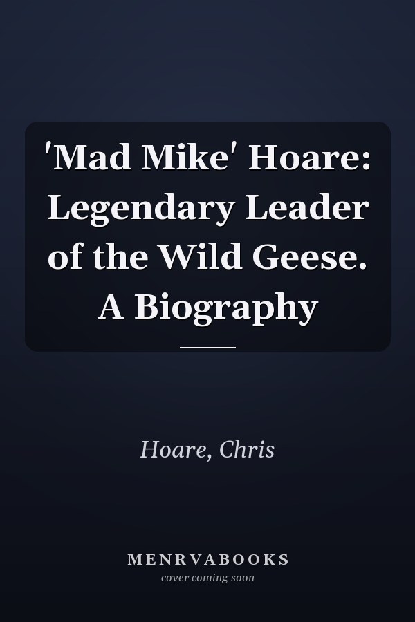 'Mad Mike' Hoare: Legendary Leader of the Wild Geese. A Biography