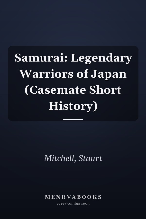 Samurai: Legendary Warriors of Japan (Casemate Short History)