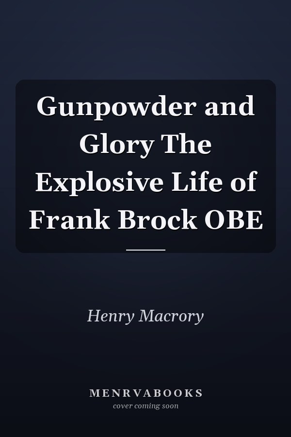 Gunpowder and Glory The Explosive Life of Frank Brock OBE