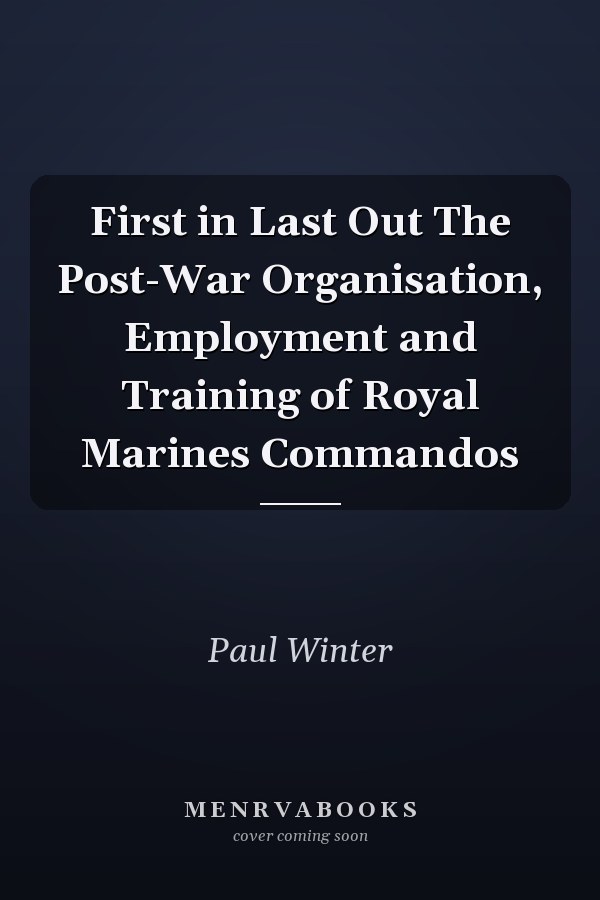 First in Last Out The Post-War Organisation, Employment and Training of Royal Marines Commandos