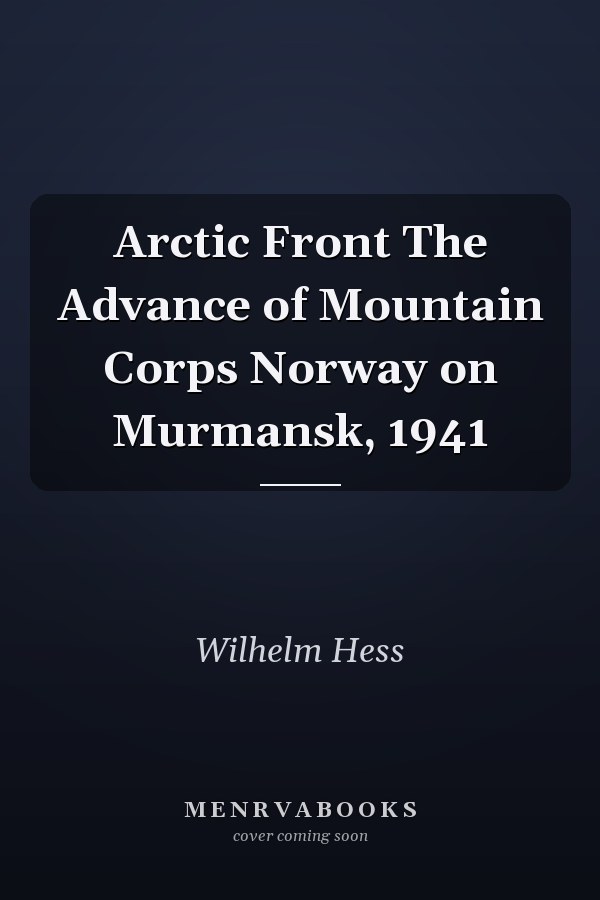 Arctic Front The Advance of Mountain Corps Norway on Murmansk, 1941
