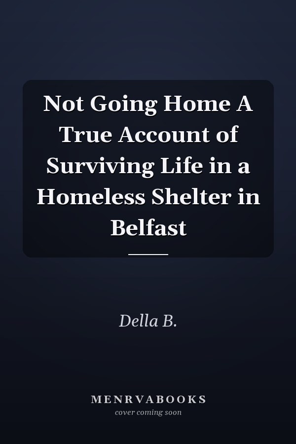 Not Going Home A True Account of Surviving Life in a Homeless Shelter in Belfast