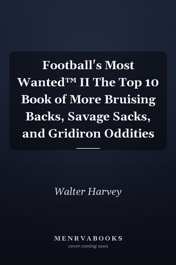 Football's Most Wanted™ II The Top 10 Book of More Bruising Backs, Savage Sacks, and Gridiron Oddities