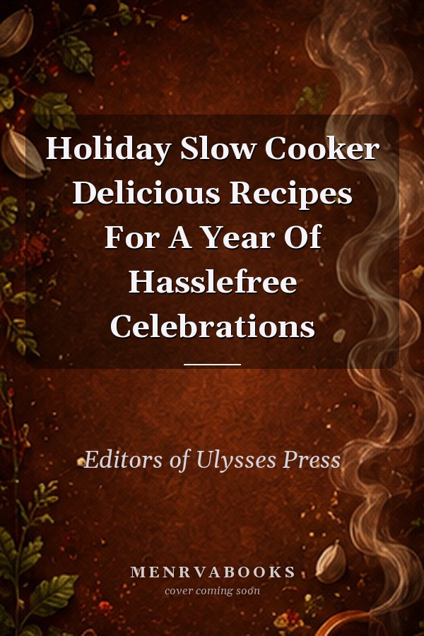 Holiday Slow Cooker: Delicious Recipes For A Year Of Hassle-Free Celebrations