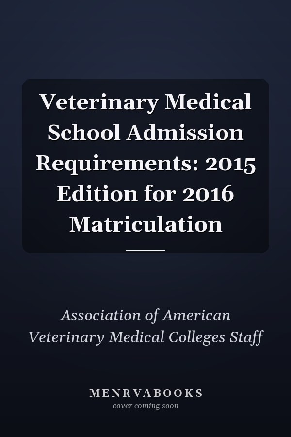 Veterinary Medical School Admission Requirements: 2015 Edition for 2016 Matriculation