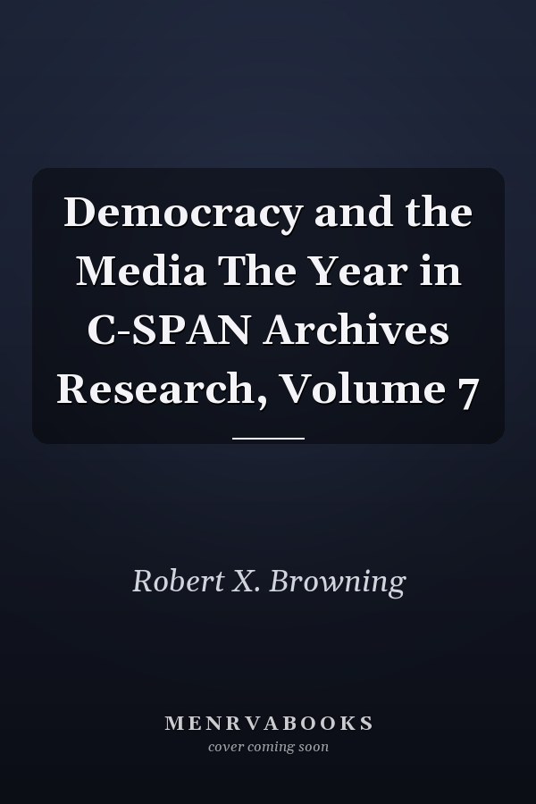 Democracy and the Media The Year in C-SPAN Archives Research, Volume 7