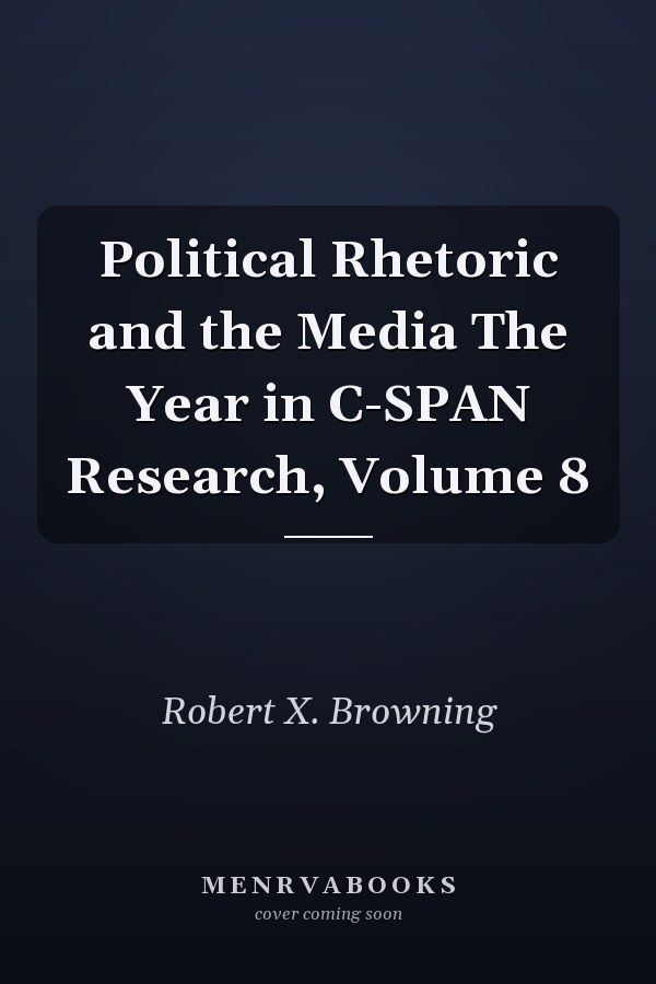 Political Rhetoric and the Media The Year in C-SPAN Research, Volume 8