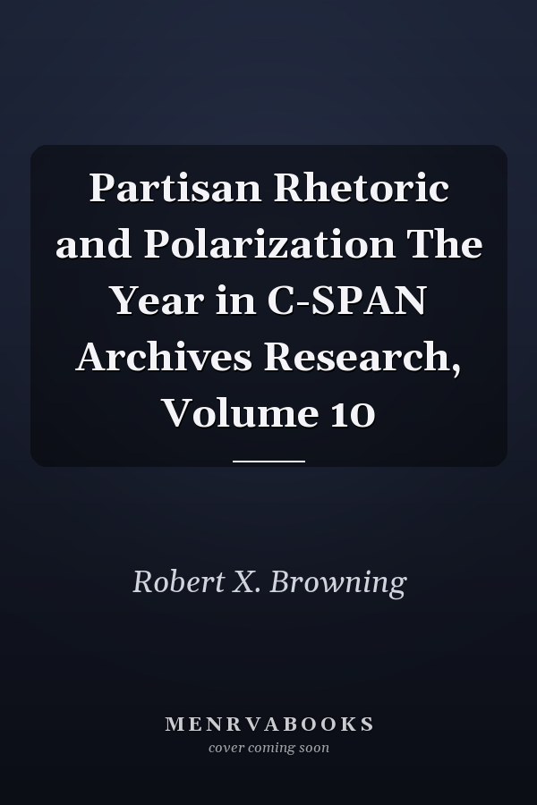 Partisan Rhetoric and Polarization The Year in C-SPAN Archives Research, Volume 10