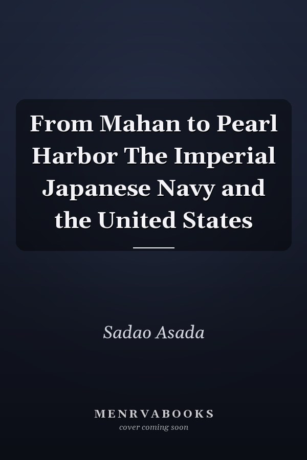 From Mahan to Pearl Harbor The Imperial Japanese Navy and the United States