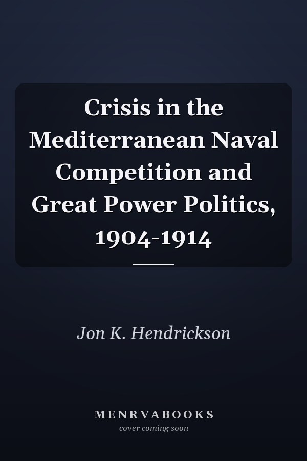 Crisis in the Mediterranean Naval Competition and Great Power Politics, 1904-1914