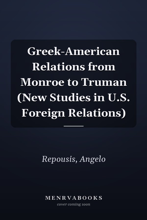 Greek-American Relations from Monroe to Truman (New Studies in U.S. Foreign Relations)