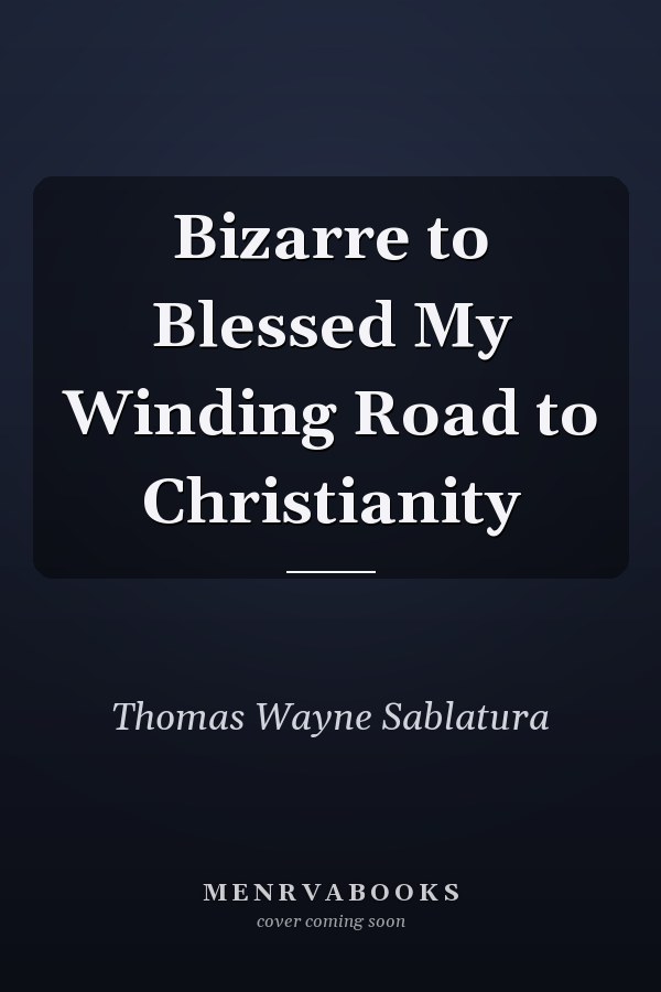 Bizarre to Blessed My Winding Road to Christianity