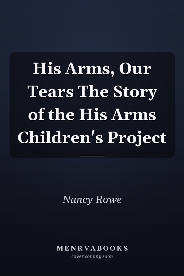 His Arms, Our Tears The Story of the His Arms Children's Project