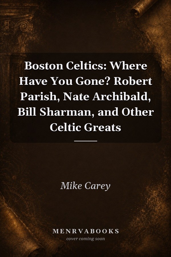 Boston Celtics: Where Have You Gone? Robert Parish, Nate Archibald, Bill Sharman, and Other Celtic Greats