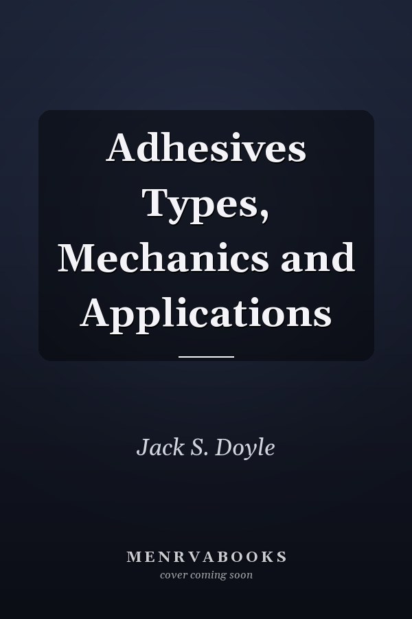 Adhesives Types, Mechanics and Applications