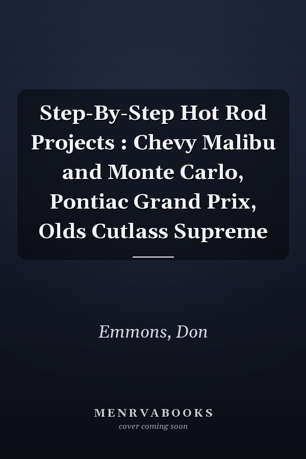 Step-By-Step Hot Rod Projects : Chevy Malibu and Monte Carlo, Pontiac Grand Prix, Olds Cutlass Supreme