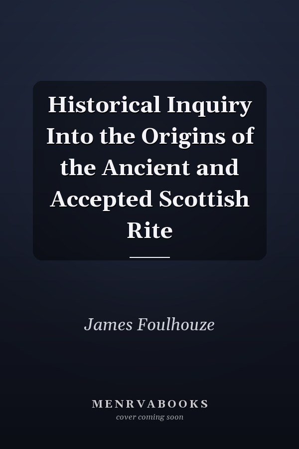 Historical Inquiry Into the Origins of the Ancient and Accepted Scottish Rite