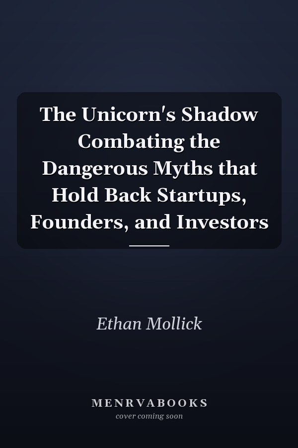 The Unicorn's Shadow Combating the Dangerous Myths that Hold Back Startups, Founders, and Investors