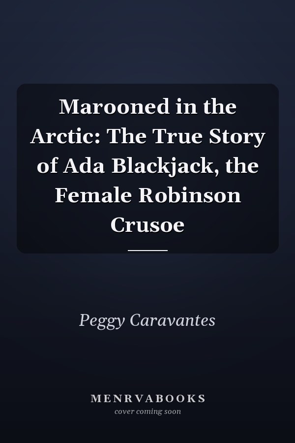 Marooned in the Arctic: The True Story of Ada Blackjack, the Female Robinson Crusoe
