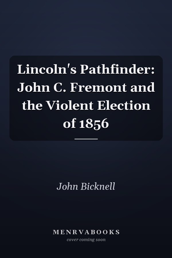 Lincoln's Pathfinder: John C. Fremont and the Violent Election of 1856