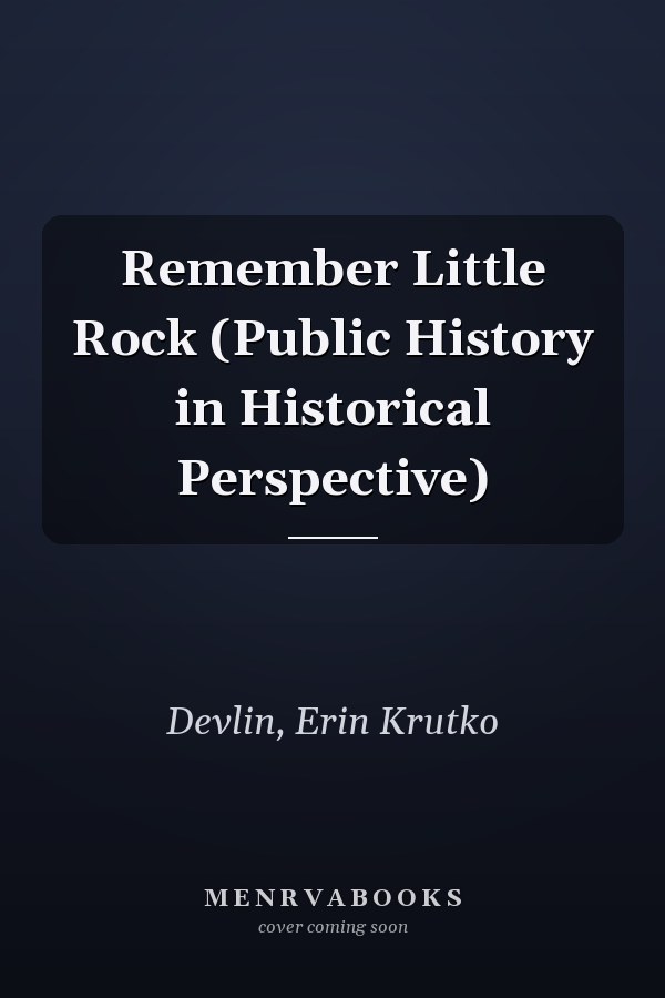 Remember Little Rock (Public History in Historical Perspective)