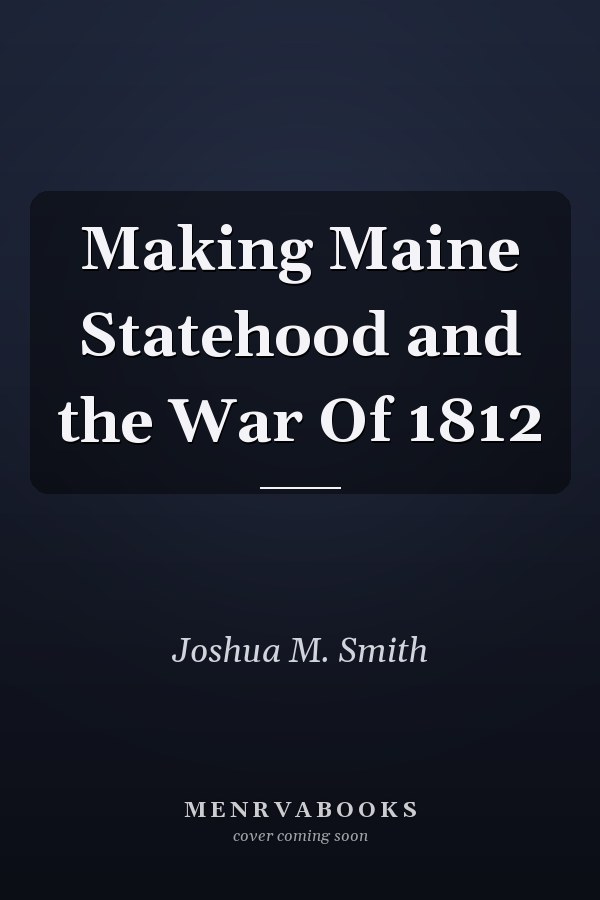Making Maine Statehood and the War Of 1812