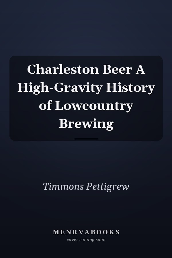 Charleston Beer A High-Gravity History of Lowcountry Brewing