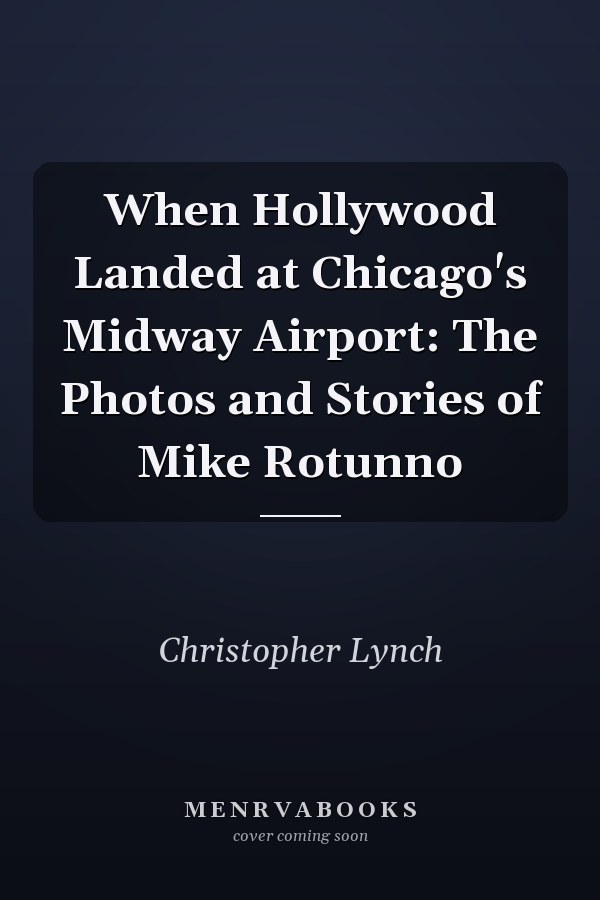 When Hollywood Landed at Chicago's Midway Airport: The Photos and Stories of Mike Rotunno