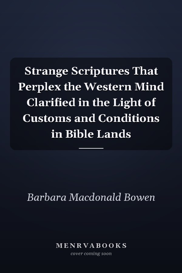 Strange Scriptures That Perplex the Western Mind Clarified in the Light of Customs and Conditions in Bible Lands